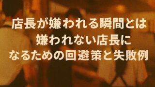 店長が嫌われる瞬間とは？｜嫌われない店長になるための回避策と失敗例