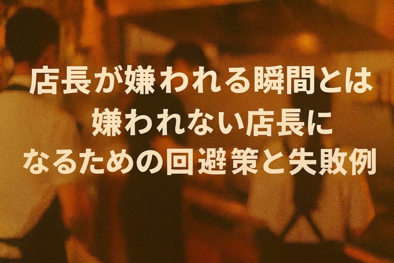 店長が嫌われる瞬間とは？｜嫌われない店長になるための回避策と失敗例