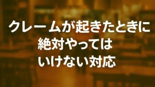 クレームが起きたときに絶対やってはいけない対応|飲食店店長が学ぶNG対応リスト