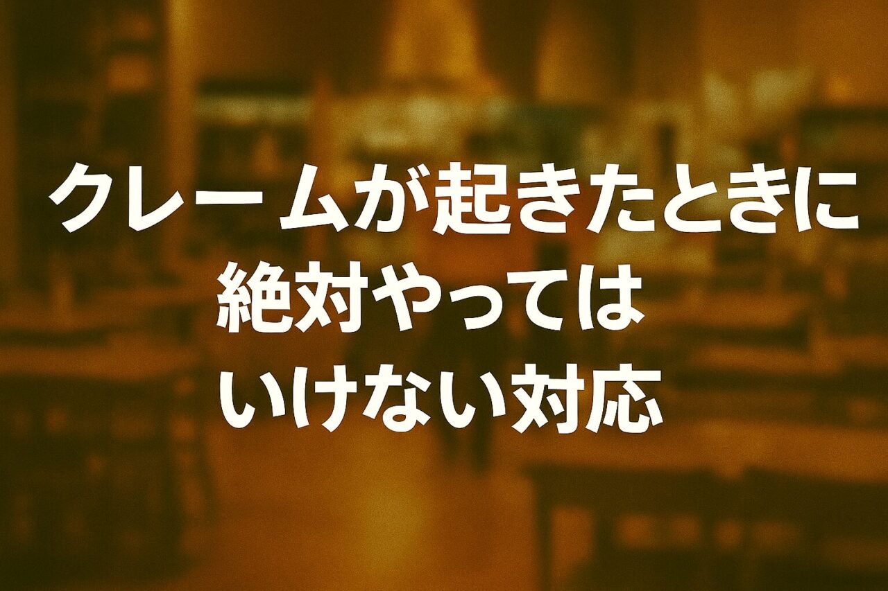 クレームが起きたときに絶対やってはいけない対応を解説する記事のアイキャッチ画像｜飲食店店長向けクレーム対応ガイド