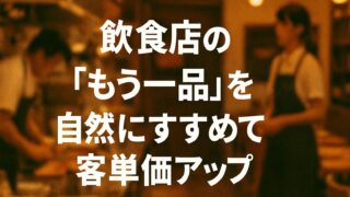 「もう一品」を自然にすすめる声かけ｜飲食店で客単価アップを実現する方法