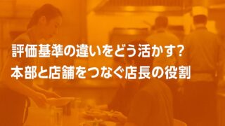 評価基準の違いをどう活かす?|本部と店舗をつなぐ店長の役割