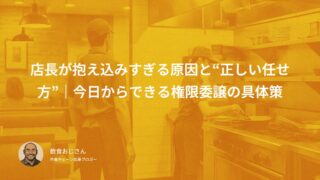 店長が抱え込みすぎる原因と“正しい任せ方”｜今日からできる権限委譲の具体策